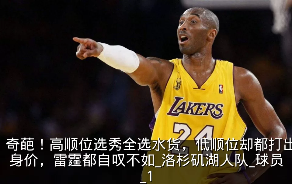 奇葩！高顺位选秀全选水货，低顺位却都打出身价，雷霆都自叹不如_洛杉矶湖人队_球员_1