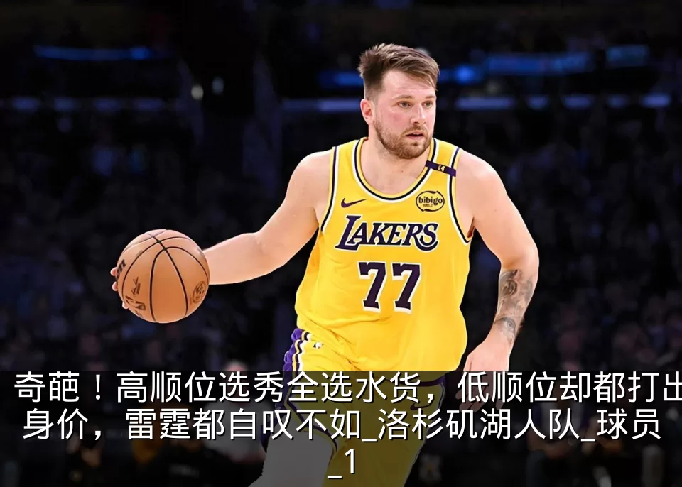 奇葩！高顺位选秀全选水货，低顺位却都打出身价，雷霆都自叹不如_洛杉矶湖人队_球员_1