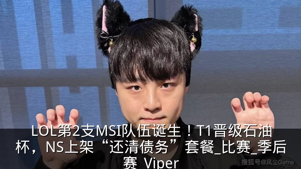 LOL第2支MSI队伍诞生！T1晋级石油杯，NS上架“还清债务”套餐_比赛_季后赛_Viper