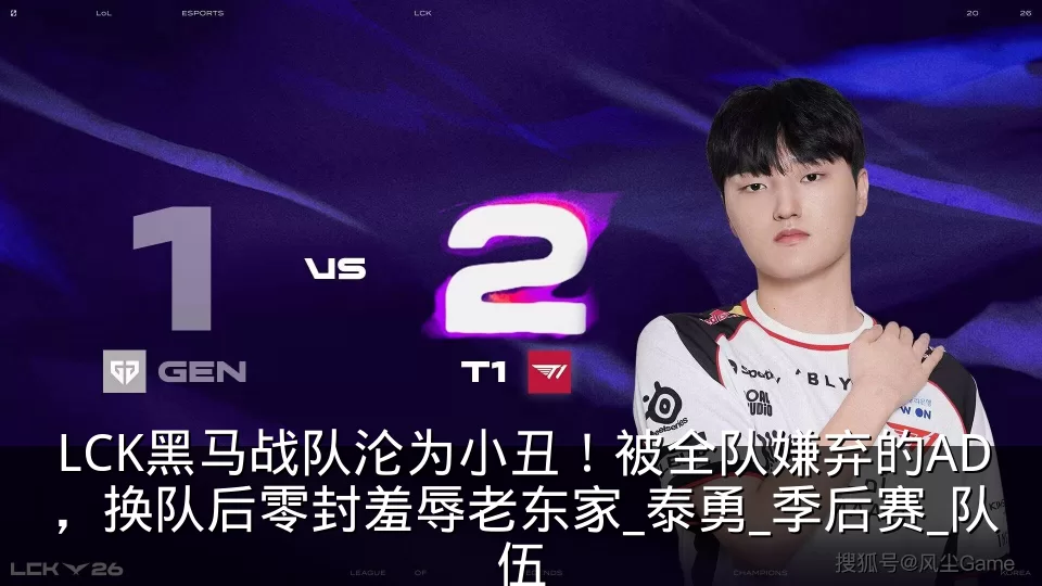 LCK黑马战队沦为小丑！被全队嫌弃的AD，换队后零封羞辱老东家_泰勇_季后赛_队伍